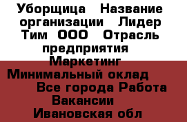 Уборщица › Название организации ­ Лидер Тим, ООО › Отрасль предприятия ­ Маркетинг › Минимальный оклад ­ 25 000 - Все города Работа » Вакансии   . Ивановская обл.